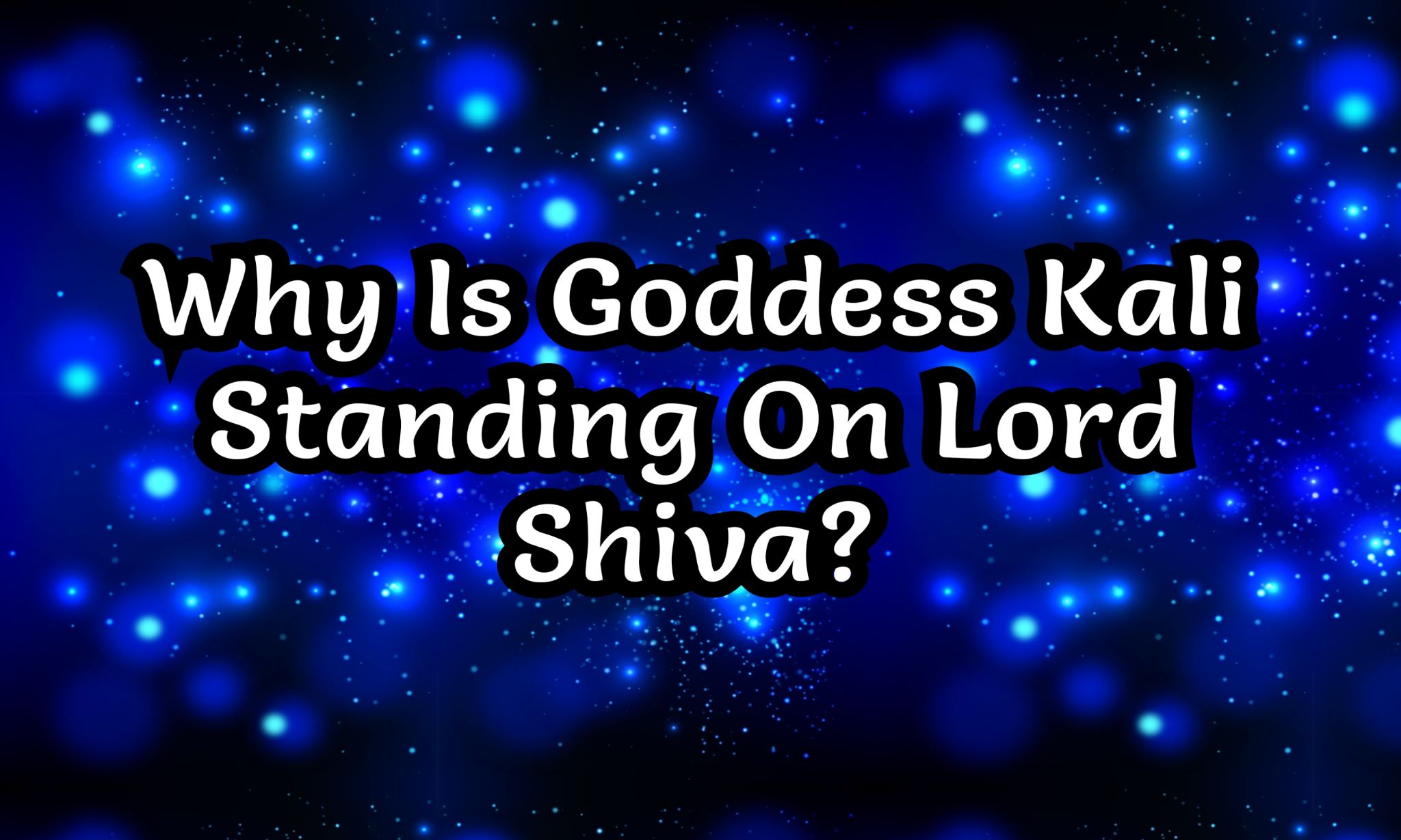 Why Is Goddess Kali Standing On Lord Shiva?
